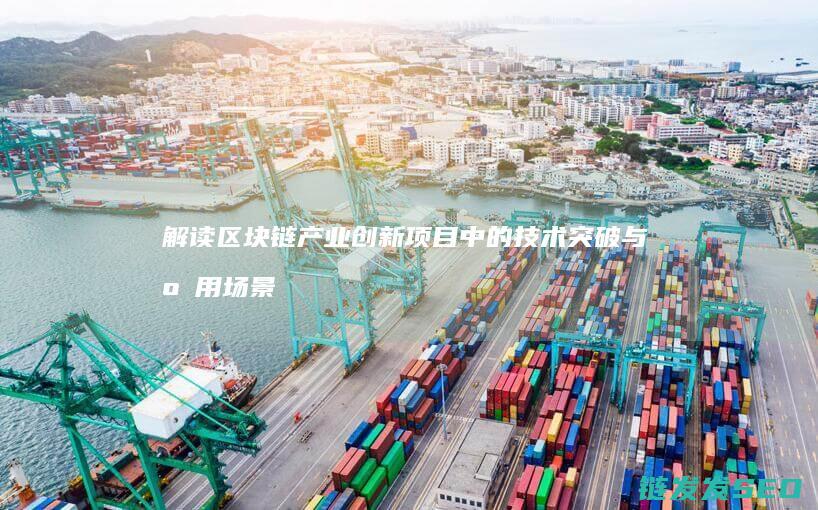 解读区块链产业创新项目中的技术突破与应用场景拓展 (区块链)