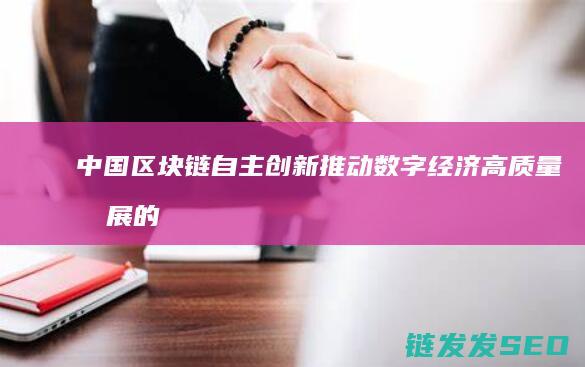 中国区块链自主创新：推动数字经济高质量发展的关键力量 (2020中国区块链)