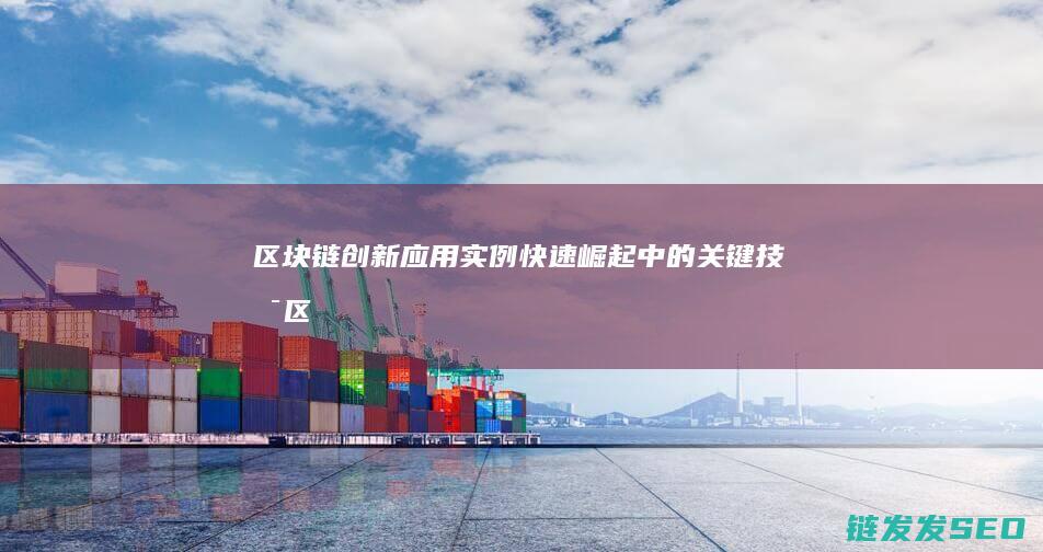 区块链创新应用实例：快速崛起中的关键技术 (区块链创新应用试点)