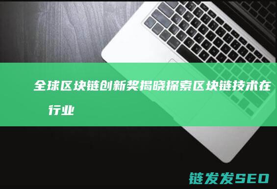 全球区块链创新奖揭晓：探索区块链技术在各行业的无限可能 (全球区块链创新50强)