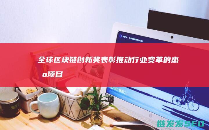 全球区块链创新奖：表彰推动行业变革的杰出项目与个人 (全球区块链创新发展大会邓迪)