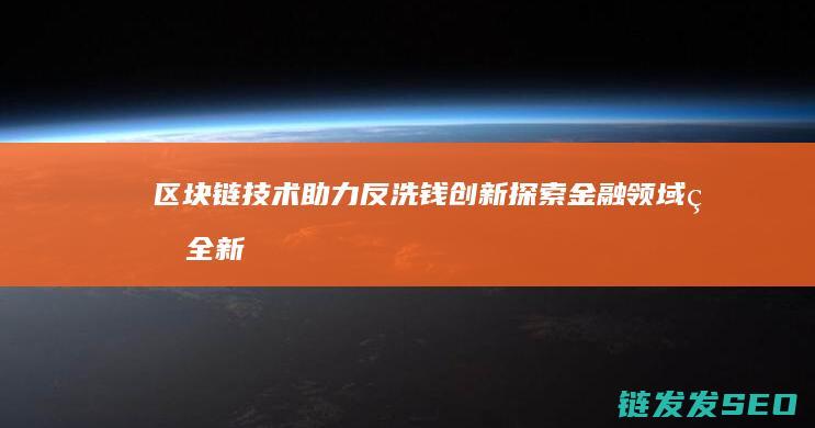 区块链技术助力反洗钱创新：探索金融领域的全新可能 (区块链技术助力数字化转型企业研究案例)