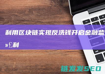 利用区块链实现反洗钱：开启金融监管新时代 (利用区块链实现有效的保护原创产品)