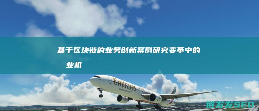 基于区块链的业务创新案例研究：变革中的商业机遇 (基于区块链的溯源系统)