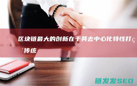 区块链最大的创新在于其去中心化特性：打破传统中介的垄断地位 (区块链最大的特点)