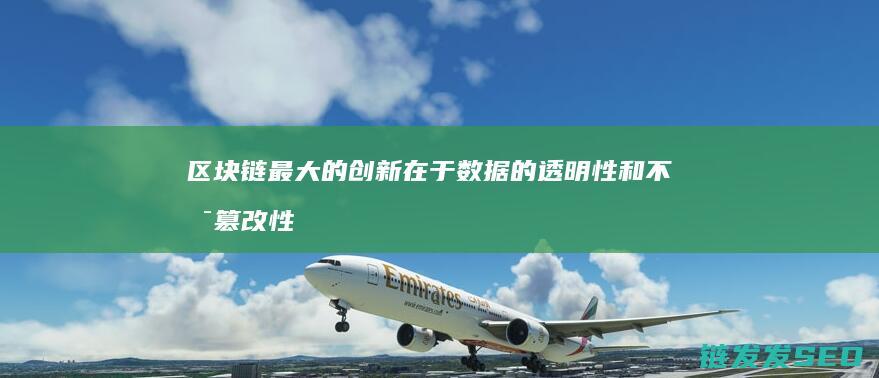 区块链最大的创新在于数据的透明性和不可篡改性：确保信息的真实可靠 (区块链最大的特点)