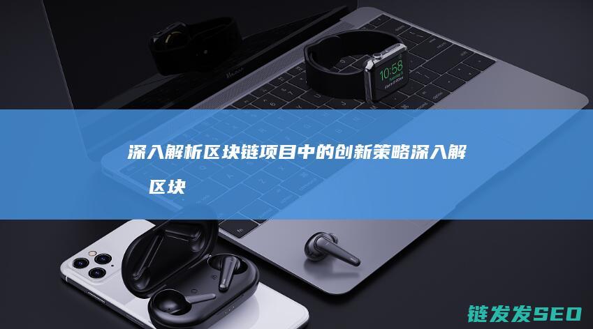 深入解析区块链项目中的创新策略 (深入解析区块链技术)