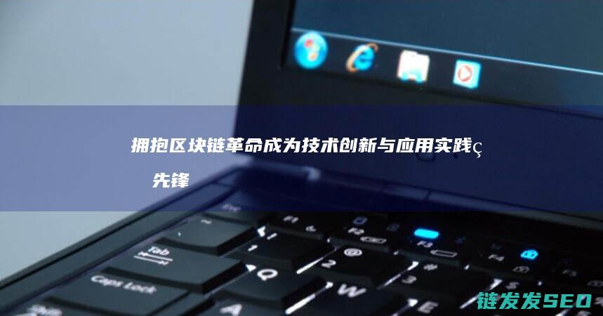 拥抱区块链革命：成为技术创新与应用实践的先锋 (区块链革命)