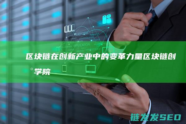 区块链在创新产业中的变革力量 (区块链创新学院有限公司)