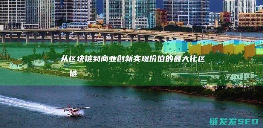 从区块链到商业创新：实现价值的最大化 (区块链将走向何方)
