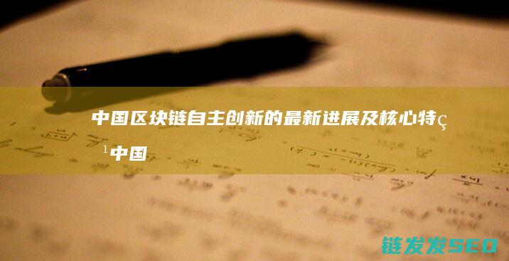 中国区块链自主创新的最新进展及核心特点 (中国区块链60位领军)