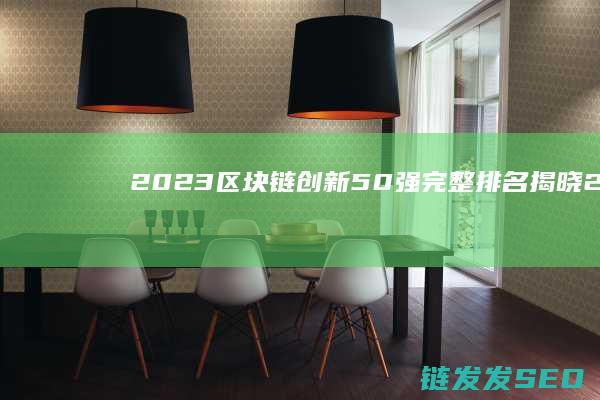 2023区块链创新50强完整排名揭晓！ (2023区块链与数字经济试题及答案)