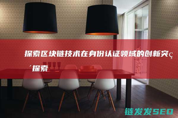 探索区块链技术在身份认证领域的创新突破 (探索区块链技术在非税收入征收 房地产交易)