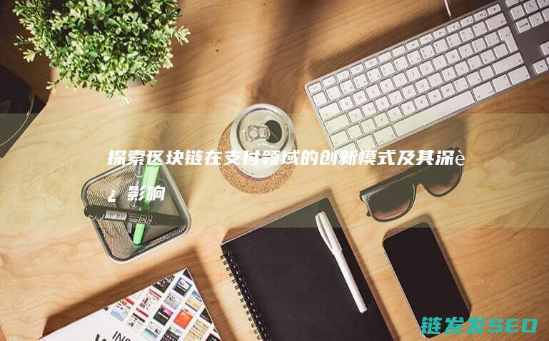 探索区块链在支付领域的创新模式及其深远影响 (探索区块链在社会保险费征收)