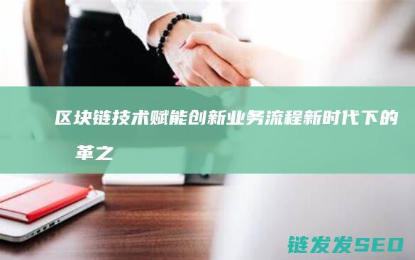 区块链技术赋能创新业务流程：新时代下的变革之路 (区块链技术赋能会计信息质量)