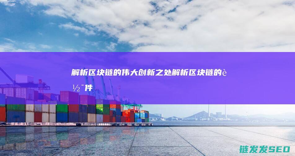 解析区块链的伟大创新之处 (解析区块链的软件)