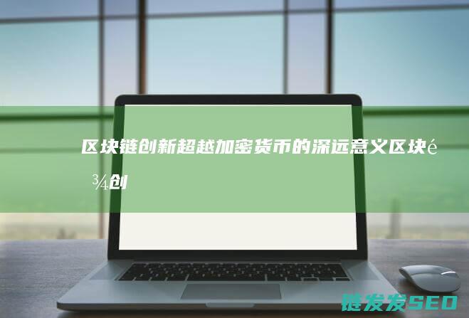 区块链创新：超越加密货币的深远意义 (区块链创新学院有限公司)