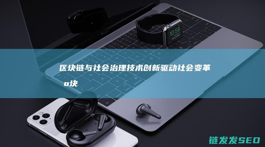 区块链与社会治理：技术创新驱动社会变革 (区块链与社会管理结合实例)