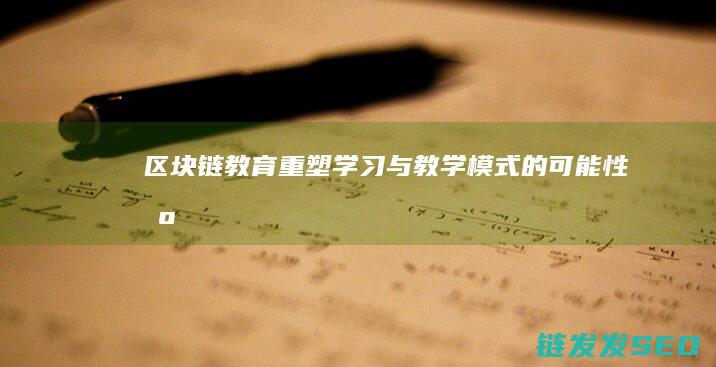 区块链+教育：重塑学习与教学模式的可能性 (区块链教育国家战略)