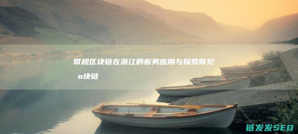 常规区块链在浙江的服务应用与探索 (常见区块链)