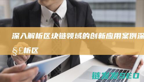 深入解析区块链领域的创新应用案例 (深入解析区块链产业)