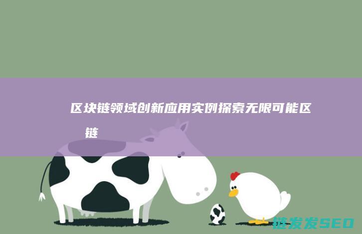 区块链领域创新应用实例：探索无限可能 (区块链创新)