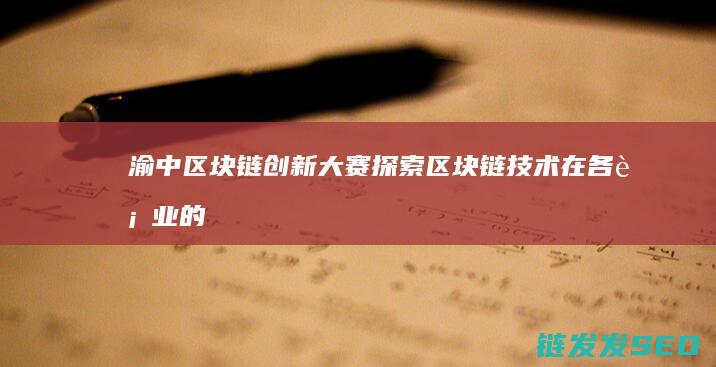 渝中区块链创新大赛：探索区块链技术在各行业的创新应用 (渝中区区块链技术及应用创新平台)