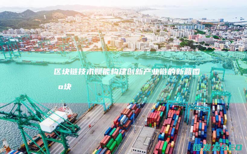 区块链技术赋能：构建创新产业链的新蓝图 (区块链技术赋能会计信息质量)