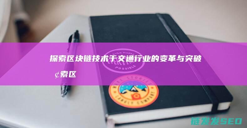 探索区块链技术于交通行业的变革与突破 (探索区块链技术在非税收入征收 房地产交易)