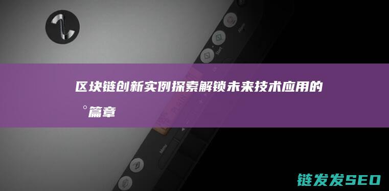 区块链创新实例探索：解锁未来技术应用的新篇章 (区块链创新实例)