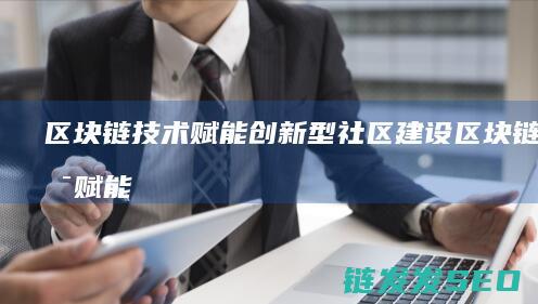 区块链技术赋能创新型社区建设 (区块链技术赋能供应链金融)