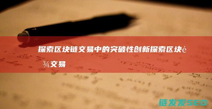 探索区块链交易中的突破性创新 (探索区块链交易的意义)