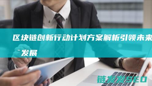 区块链创新行动计划方案解析：引领未来技术发展 (区块链创新行业有哪些)