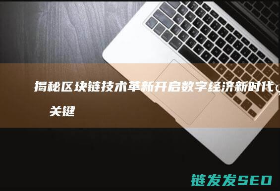 揭秘区块链技术革新：开启数字经济新时代的关键引擎 (揭秘区块链技术有哪些)