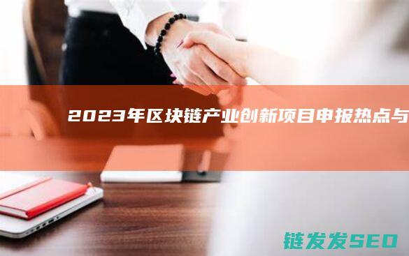 2023年区块链产业创新项目申报热点与方向 (2023年区二区三区大香蕉)