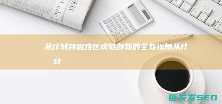 从计划到思路：区块链创新的全新视角 (从计划到思路的英文)