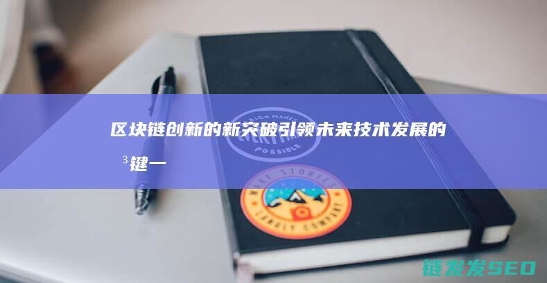 区块链创新的新突破：引领未来技术发展的关键一步 (区块链创新的关键)