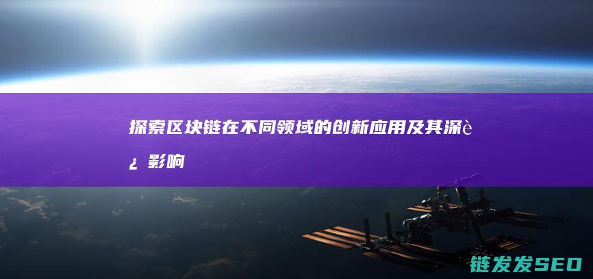 探索区块链在不同领域的创新应用及其深远影响 (探索区块链技术)