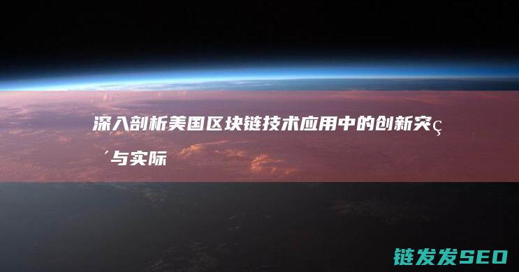 深入剖析美国区块链技术应用中的创新突破与实际案例 (深入剖析美国新闻)
