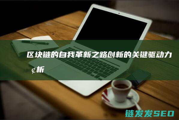 区块链的自我革新之路：创新的关键驱动力探析 (区块链的自我评价)