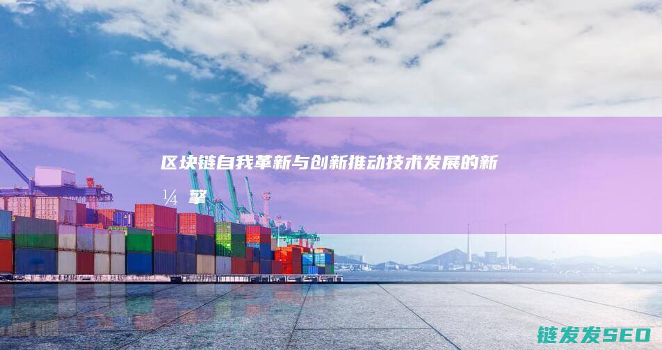 区块链自我革新与创新：推动技术发展的新引擎 (区块链总结)
