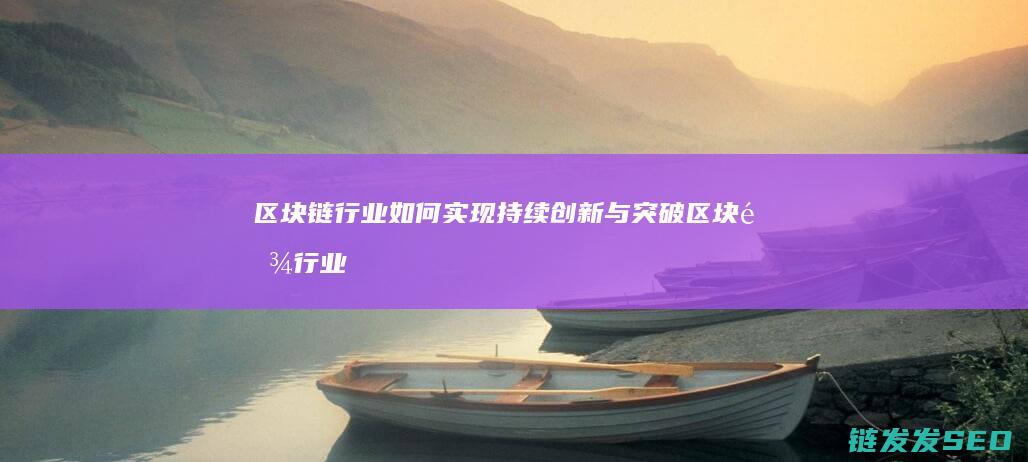 区块链行业如何实现持续创新与突破 (区块链行业如何发展)