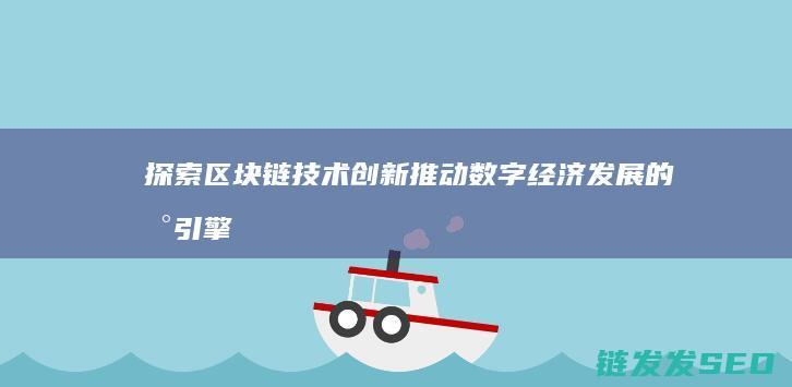 探索区块链技术创新：推动数字经济发展的新引擎 (探索区块链技术在什么方面的应用)