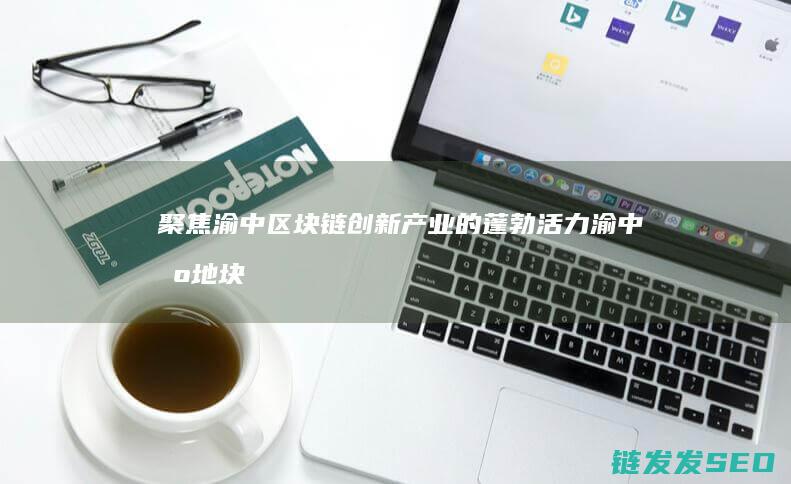 聚焦渝中区块链创新产业的蓬勃活力 (渝中区地块)