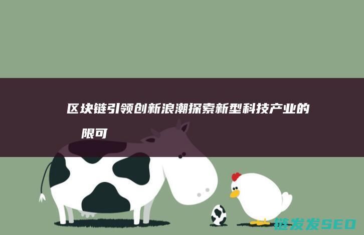 区块链引领创新浪潮：探索新型科技产业的无限可能 (区块链创新)