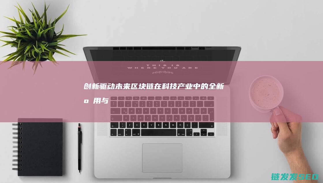 创新驱动未来：区块链在科技产业中的全新应用与变革 (创新驱动未来--大学生创新创业实践教程)