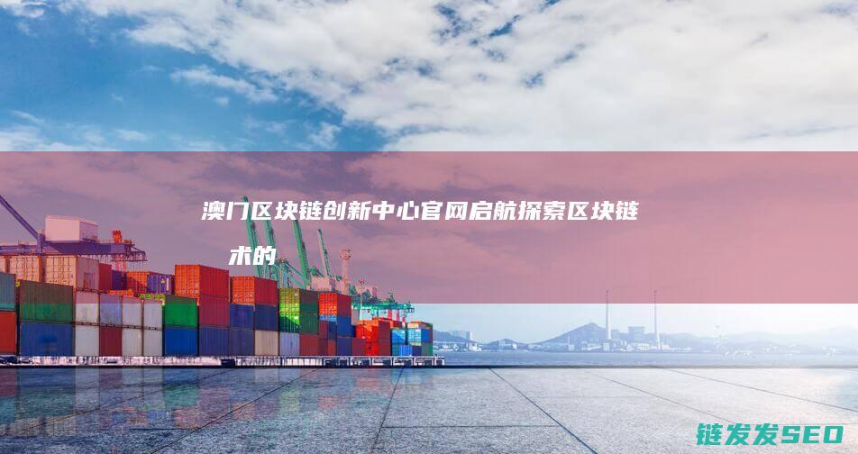 澳门区块链中心官网启航区块链的