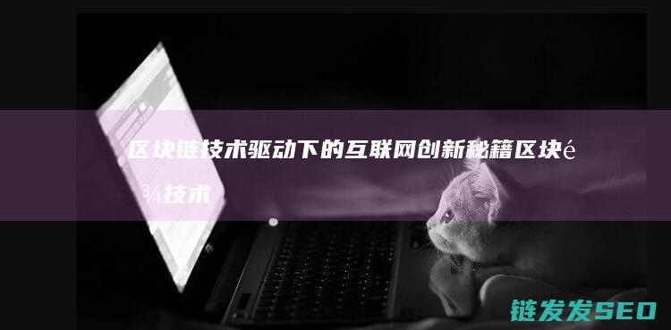 区块链技术驱动下的互联网创新秘籍 (区块链技术驱动金融)