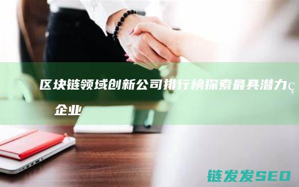 链领域创新公司排行榜探索最具潜力的企业