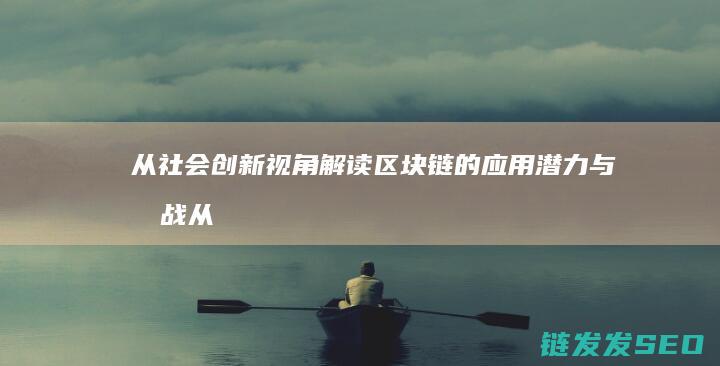 从社会创新视角解读区块链的应用潜力与挑战 (从社会创新视角看待)